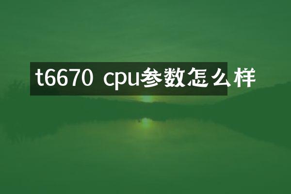 t6670 cpu参数怎么样