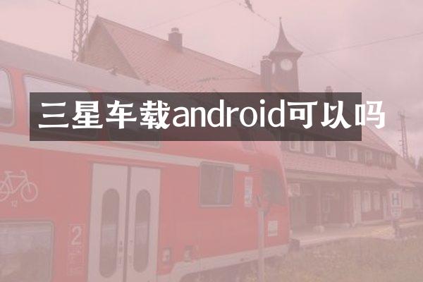 三星车载android可以吗