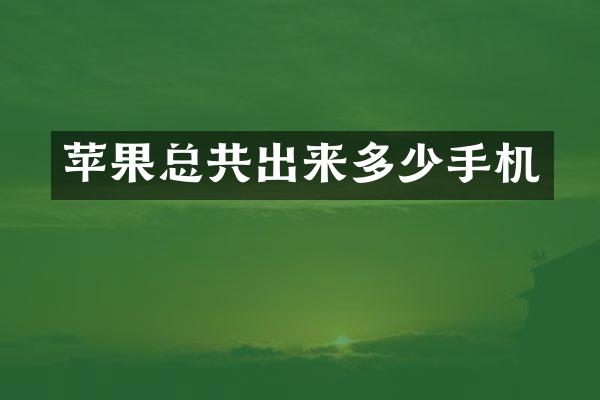 苹果总共出来多少手机