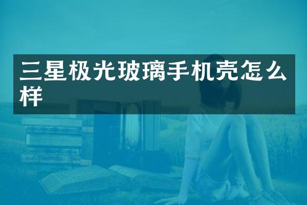 三星极光玻璃手机壳怎么样