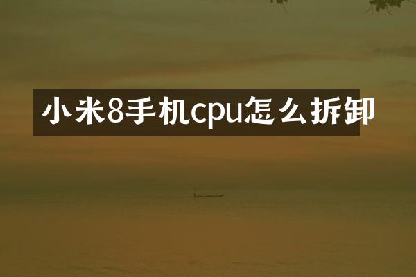 小米8手机cpu怎么拆卸