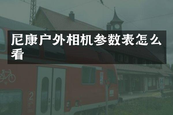 尼康户外相机参数表怎么看
