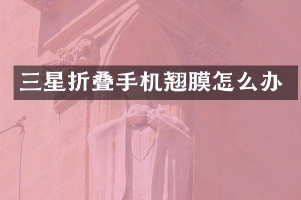 三星折叠手机翘膜怎么办