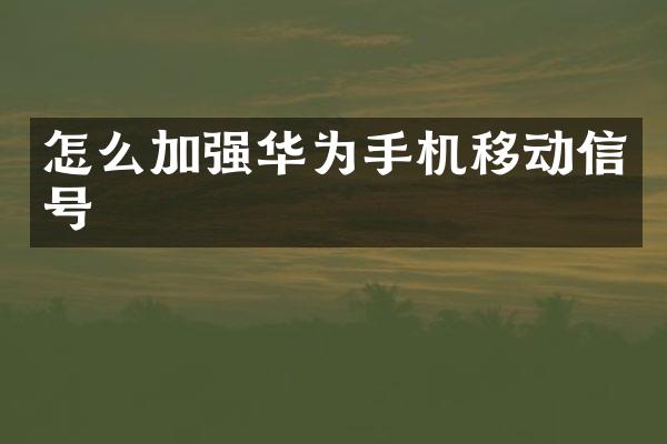怎么加强华为手机移动信号