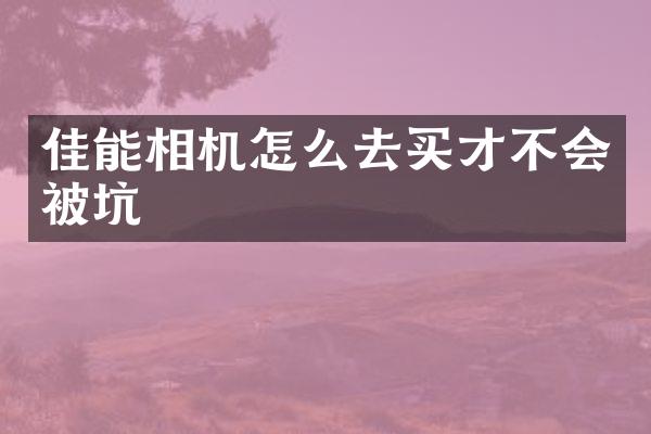 佳能相机怎么去买才不会被坑