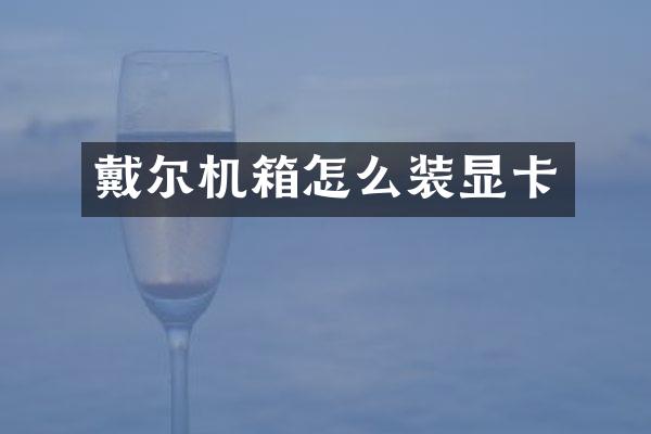 戴尔机箱怎么装显卡