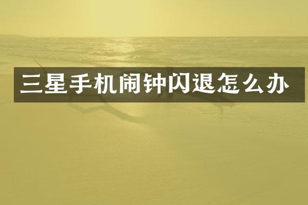 三星手机闹钟闪退怎么办