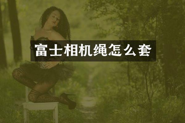 富士相机绳怎么套