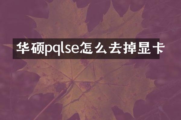 华硕pqlse怎么去掉显卡