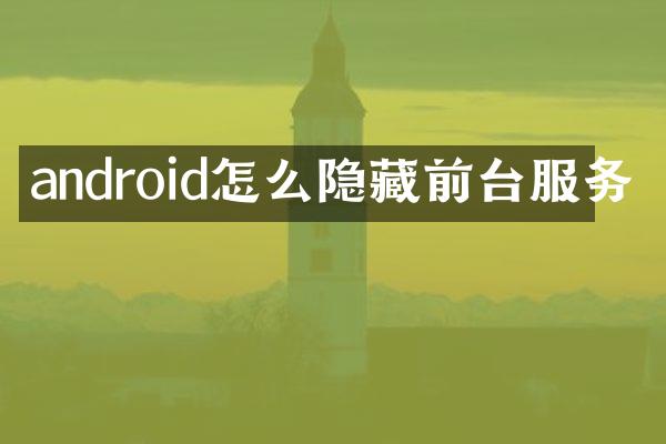 android怎么隐藏前台服务
