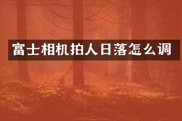 富士相机拍人日落怎么调