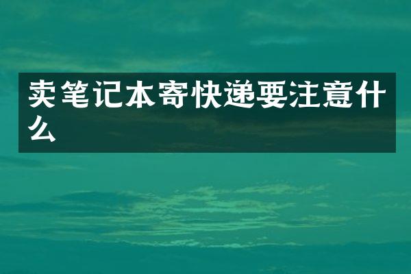 卖笔记本寄快递要注意什么