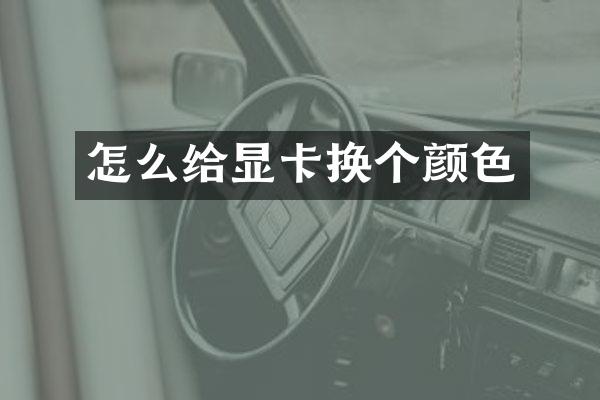 怎么给显卡换个颜色