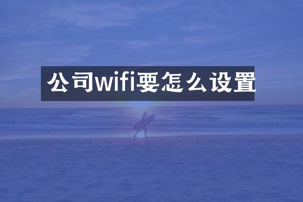 公司wifi要怎么设置