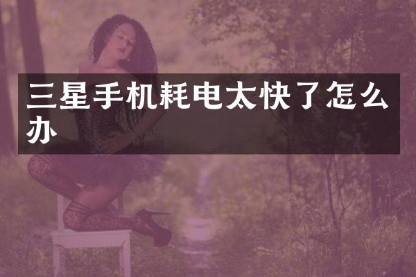 三星手机耗电太快了怎么办