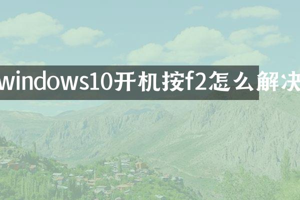 windows10开机按f2怎么解决