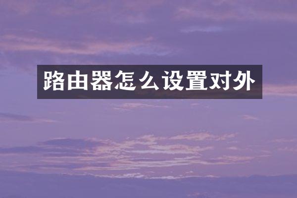 路由器怎么设置对外