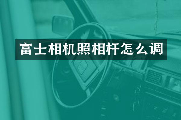 富士相机照相杆怎么调