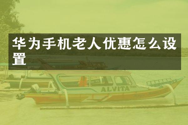 华为手机老人优惠怎么设置
