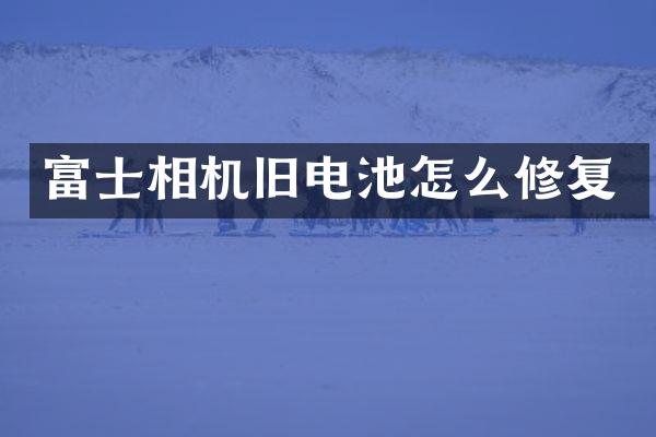 富士相机旧电池怎么修复