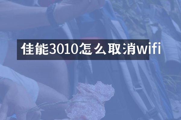 佳能3010怎么取消wifi
