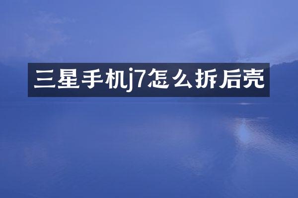 三星手机j7怎么拆后壳