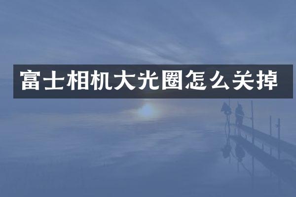 富士相机大光圈怎么关掉