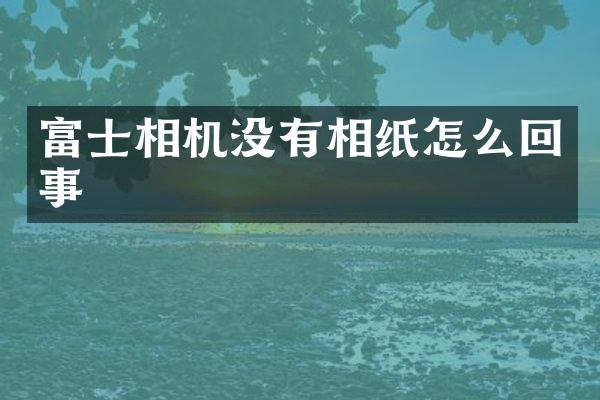 富士相机没有相纸怎么回事