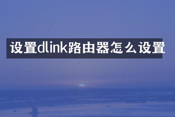 设置dlink路由器怎么设置