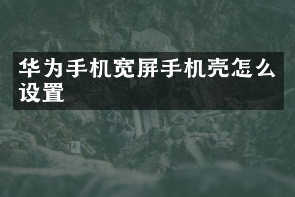 华为手机宽屏手机壳怎么设置