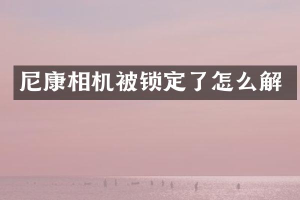 尼康相机被锁定了怎么解