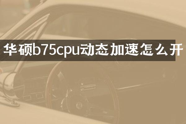 华硕b75cpu动态加速怎么开