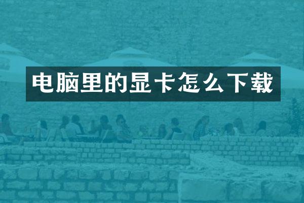 电脑里的显卡怎么下载