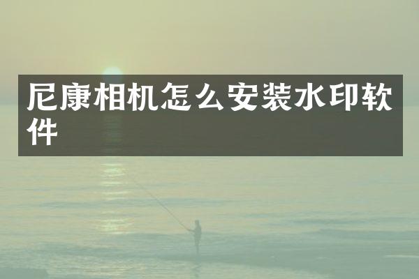 尼康相机怎么安装水印软件