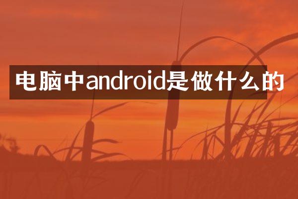 电脑中android是做什么的