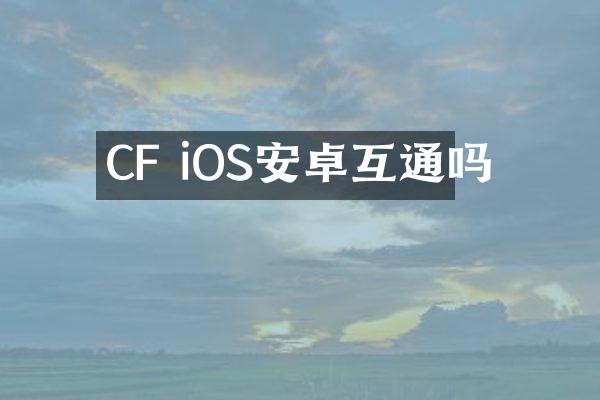 CF iOS安卓互通吗