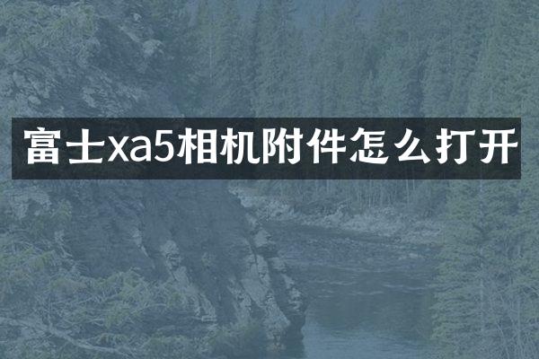 富士xa5相机附件怎么打开