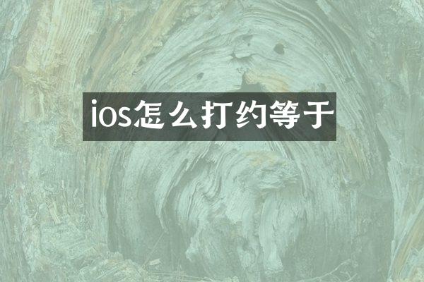 ios怎么打约等于