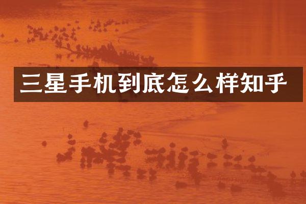 三星手机到底怎么样知乎