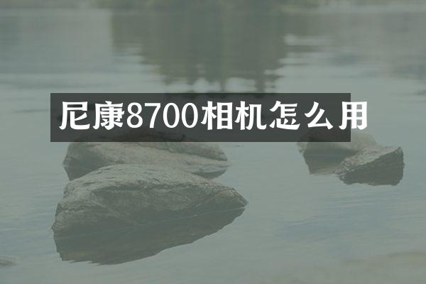 尼康8700相机怎么用