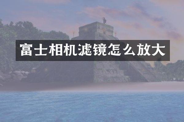 富士相机滤镜怎么放大