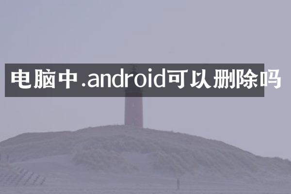 电脑中.android可以删除吗