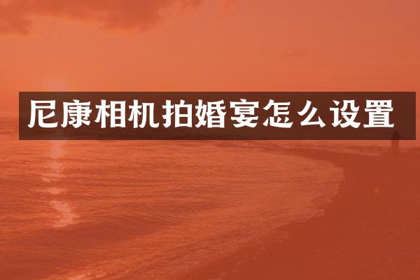 尼康相机拍婚宴怎么设置