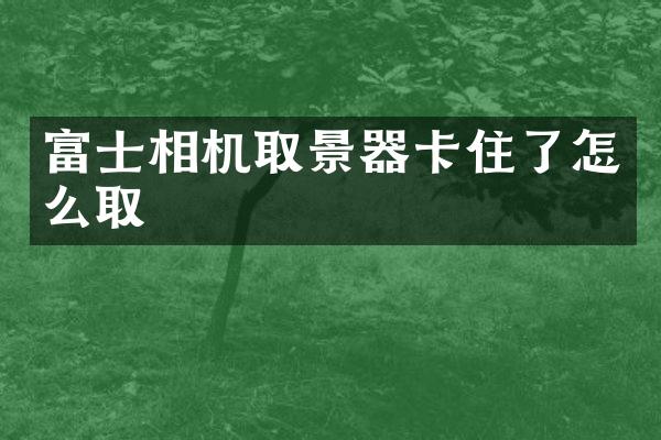 富士相机取景器卡住了怎么取