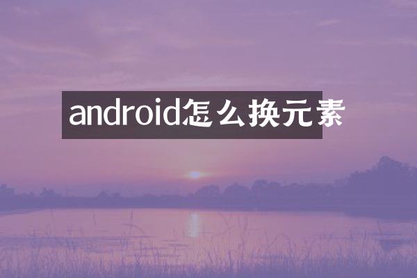 android怎么换元素