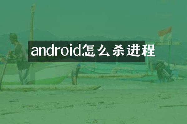 android怎么杀进程