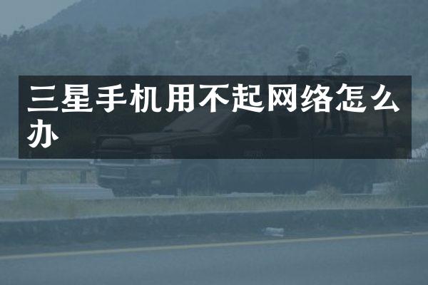 三星手机用不起网络怎么办