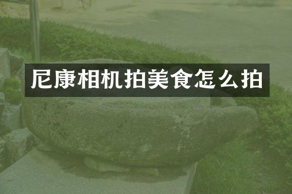 尼康相机拍美食怎么拍