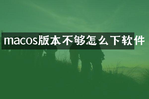 macos版本不够怎么下软件