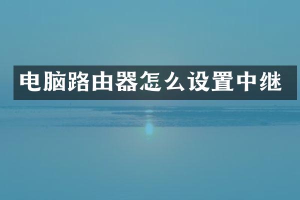 电脑路由器怎么设置中继